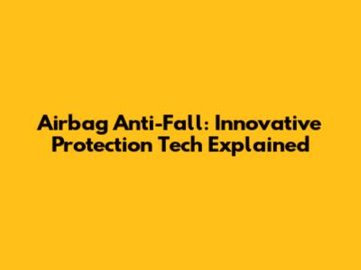 Airbag Anti-Fall: Innovative Protection Tech Explained