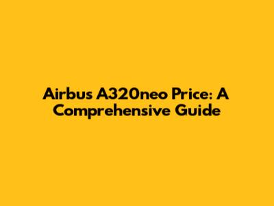 Airbus A320neo Price: A Comprehensive Guide