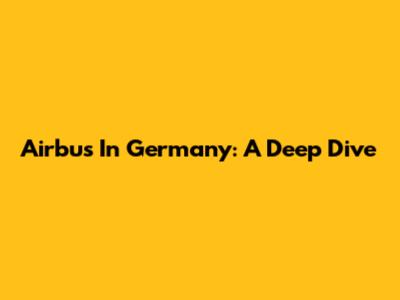 Airbus In Germany: A Deep Dive
