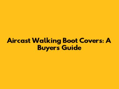 Aircast Walking Boot Covers: A Buyer's Guide
