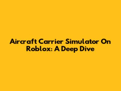 Aircraft Carrier Simulator On Roblox: A Deep Dive