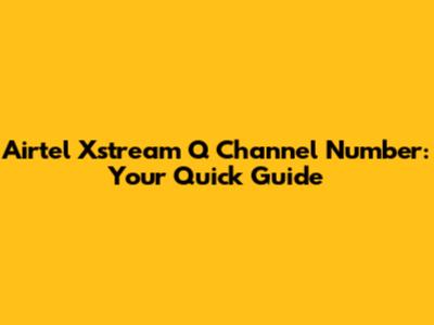 Airtel Xstream Q Channel Number: Your Quick Guide