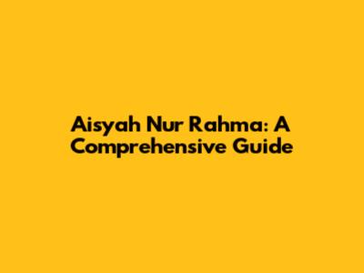 Aisyah Nur Rahma: A Comprehensive Guide