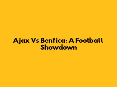 Ajax Vs Benfica: A Football Showdown