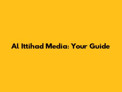Al Ittihad Media: Your Guide