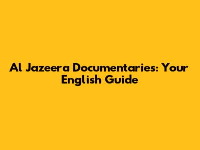 Al Jazeera Documentaries: Your English Guide