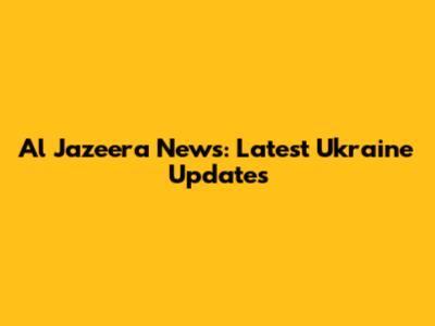 Al Jazeera News: Latest Ukraine Updates