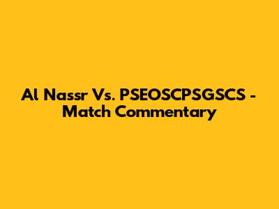 Al Nassr Vs. PSEOSCPSGSCS - Match Commentary