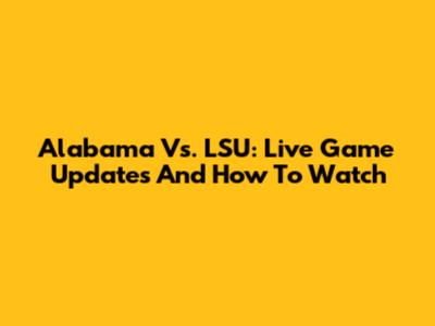 Alabama Vs. LSU: Live Game Updates And How To Watch