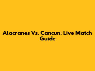 Alacranes Vs. Cancun: Live Match Guide