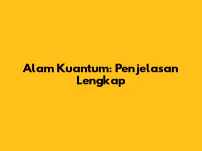 Alam Kuantum: Penjelasan Lengkap