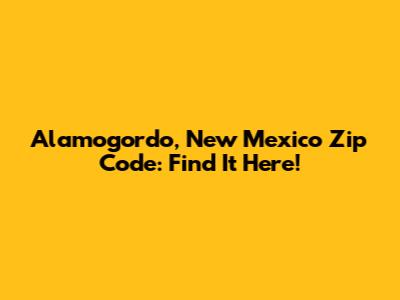Alamogordo, New Mexico Zip Code: Find It Here!