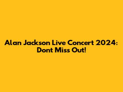 Alan Jackson Live Concert 2024: Don't Miss Out!