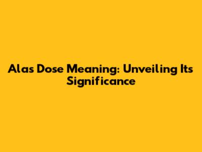 Alas Dose Meaning: Unveiling Its Significance