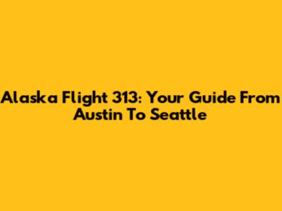 Alaska Flight 313: Your Guide From Austin To Seattle