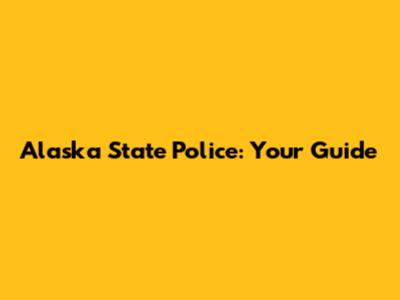 Alaska State Police: Your Guide