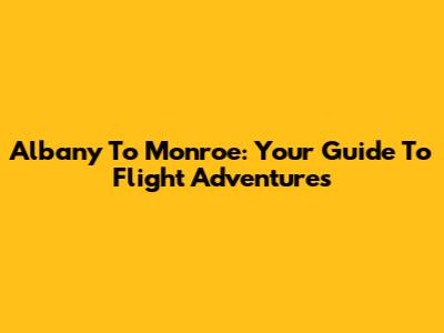 Albany To Monroe: Your Guide To Flight Adventures