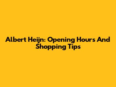 Albert Heijn: Opening Hours And Shopping Tips