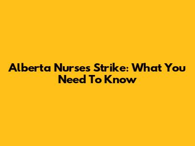 Alberta Nurses Strike: What You Need To Know
