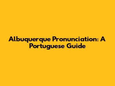 Albuquerque Pronunciation: A Portuguese Guide