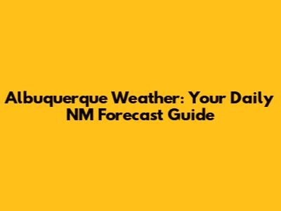 Albuquerque Weather: Your Daily NM Forecast Guide