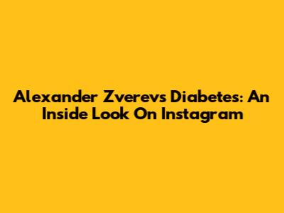 Alexander Zverev's Diabetes: An Inside Look On Instagram