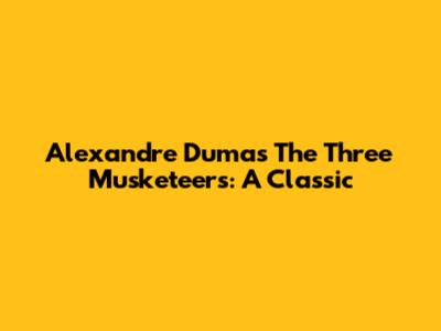 Alexandre Dumas' The Three Musketeers: A Classic
