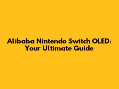 Alibaba Nintendo Switch OLED: Your Ultimate Guide