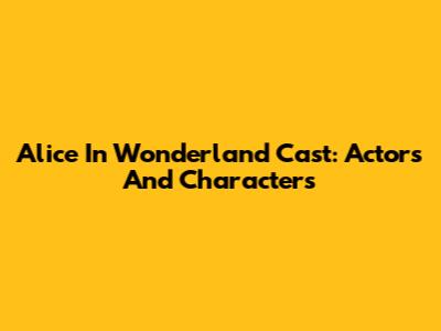 Alice In Wonderland Cast: Actors And Characters