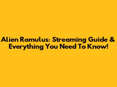 Alien Romulus: Streaming Guide & Everything You Need To Know!