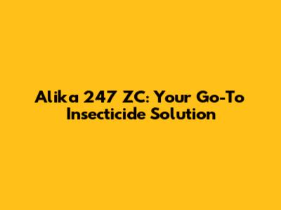 Alika 247 ZC: Your Go-To Insecticide Solution