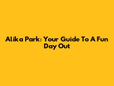 Alika Park: Your Guide To A Fun Day Out