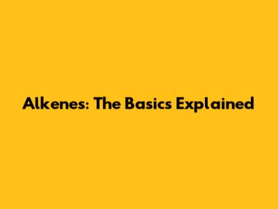 Alkenes: The Basics Explained
