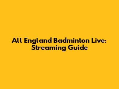 All England Badminton Live: Streaming Guide
