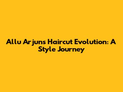 Allu Arjun's Haircut Evolution: A Style Journey