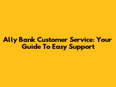 Ally Bank Customer Service: Your Guide To Easy Support