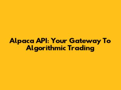 Alpaca API: Your Gateway To Algorithmic Trading