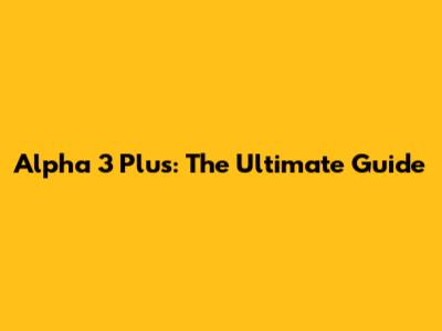 Alpha 3 Plus: The Ultimate Guide