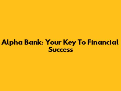 Alpha Bank: Your Key To Financial Success
