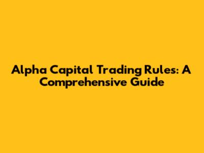 Alpha Capital Trading Rules: A Comprehensive Guide
