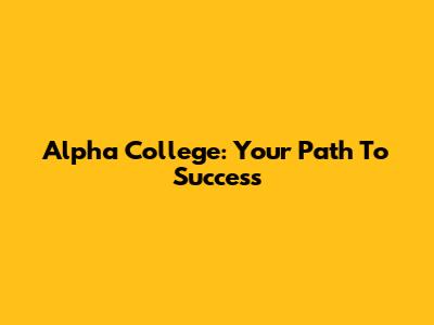 Alpha College: Your Path To Success
