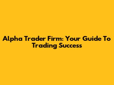 Alpha Trader Firm: Your Guide To Trading Success
