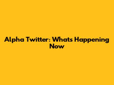 Alpha Twitter: What's Happening Now