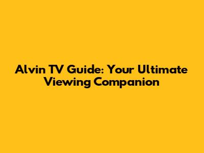 Alvin TV Guide: Your Ultimate Viewing Companion