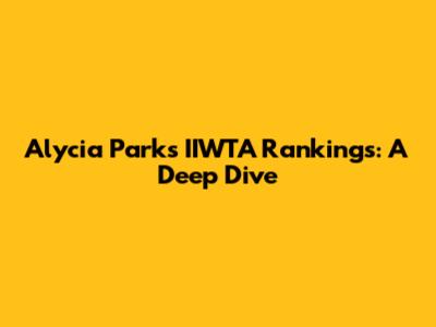 Alycia Parks' IIWTA Rankings: A Deep Dive