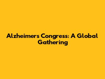 Alzheimer's Congress: A Global Gathering