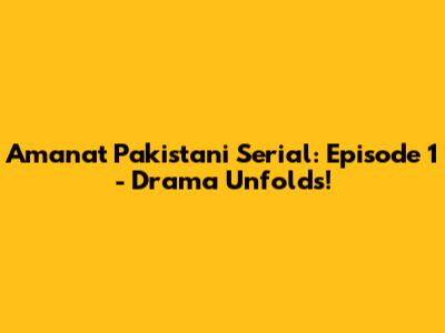 Amanat Pakistani Serial: Episode 1 - Drama Unfolds!