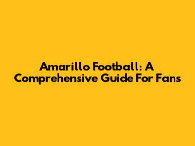 Amarillo Football: A Comprehensive Guide For Fans