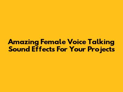 Amazing Female Voice Talking Sound Effects For Your Projects