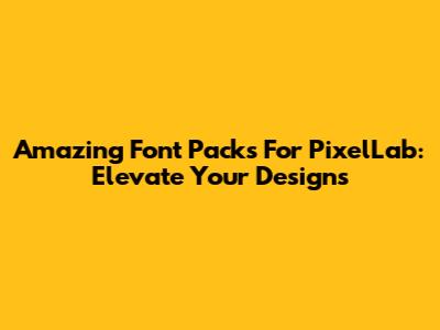 Amazing Font Packs For PixelLab: Elevate Your Designs